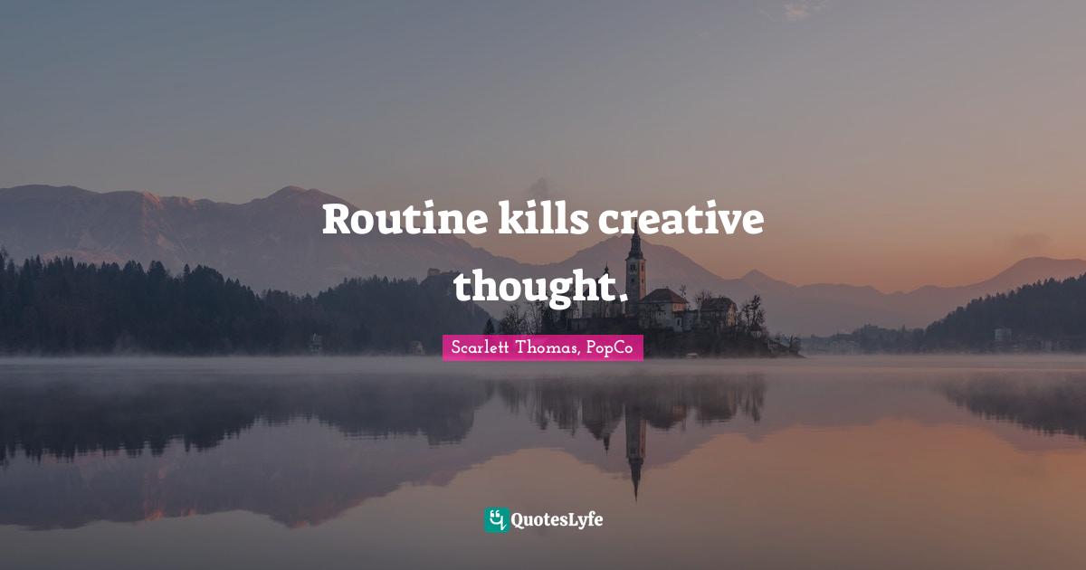 Routine kills creative thought.