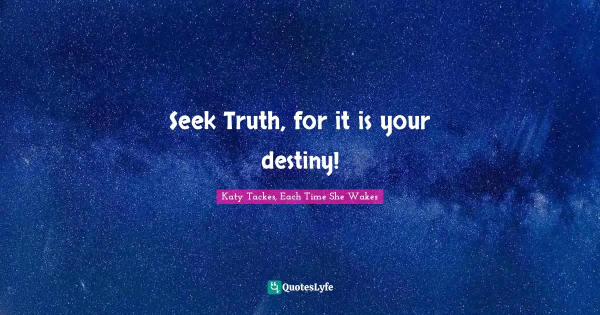 Seek Truth, for it is your destiny!
