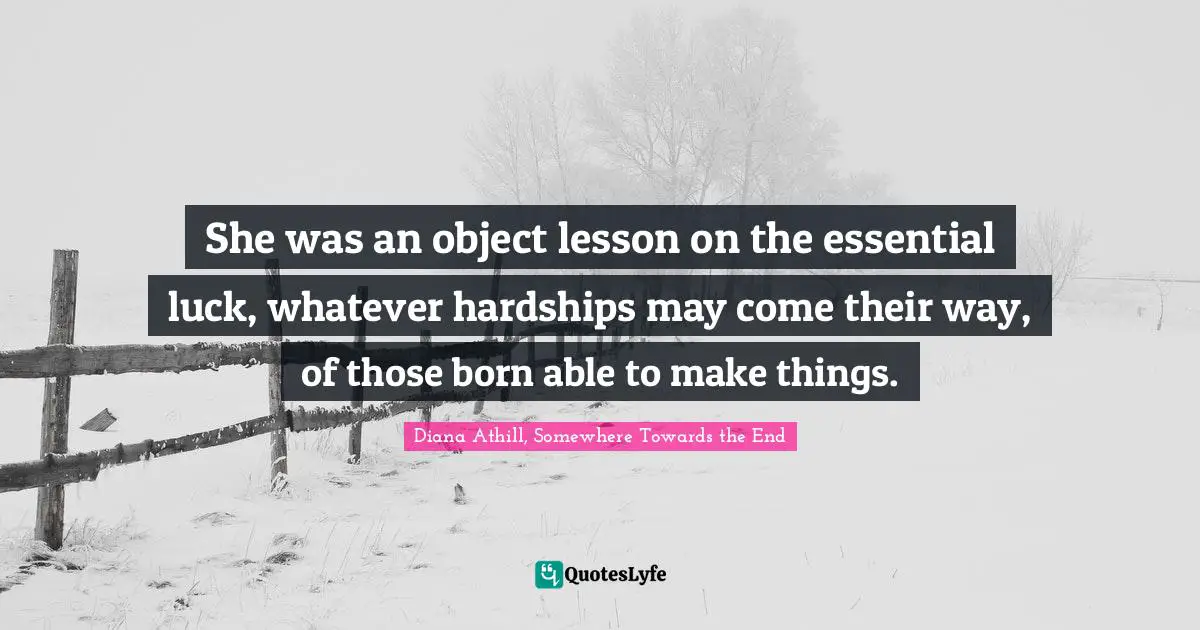 She was an object lesson on the essential luck, whatever hardships may come their way, of those born able to make things.