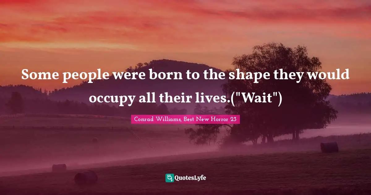 Predetermination Quotes: "Some people were born to the shape they would occupy all their lives.("Wait")"