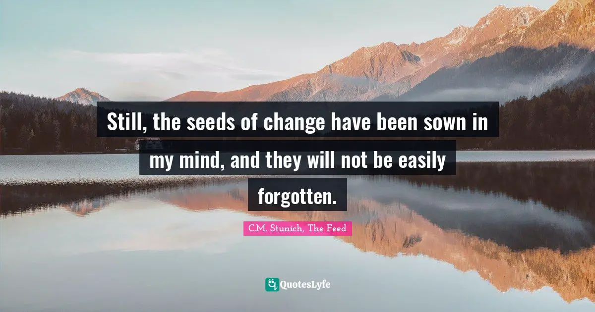 C.M. Stunich Quotes: "Still, the seeds of change have been sown in my mind, and they will not be easily forgotten."