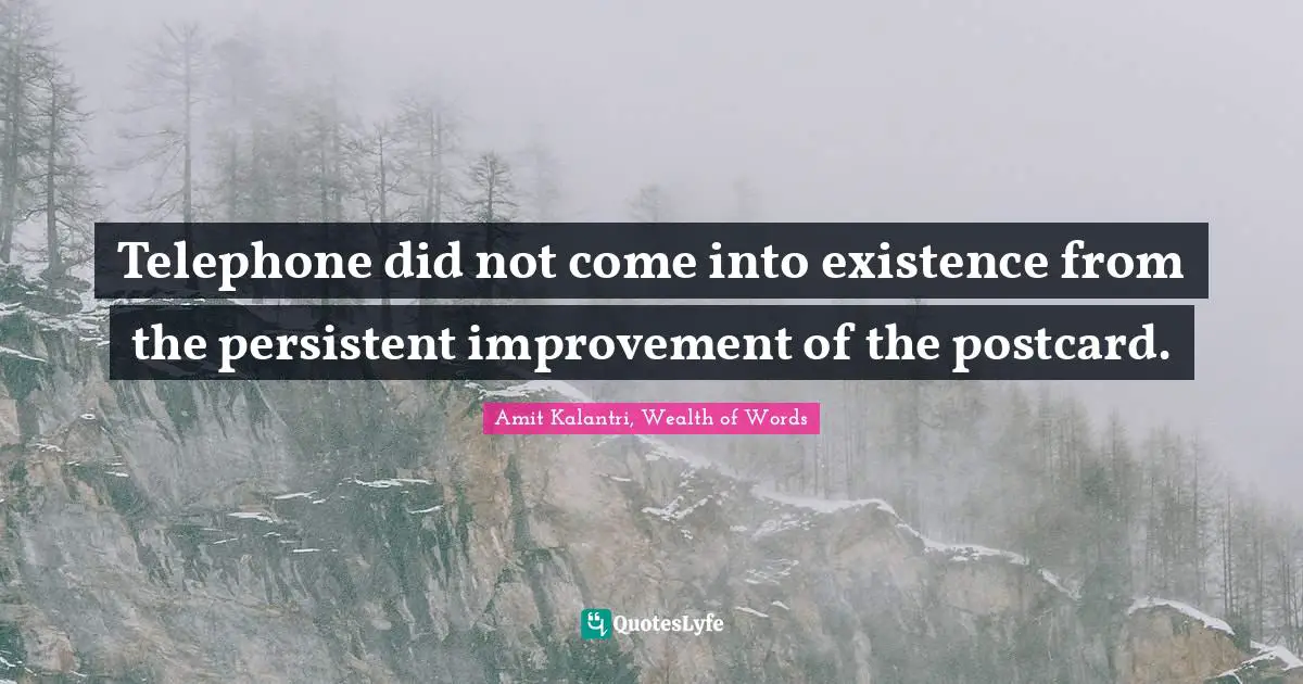 Telephone did not come into existence from the persistent improvement of the postcard.