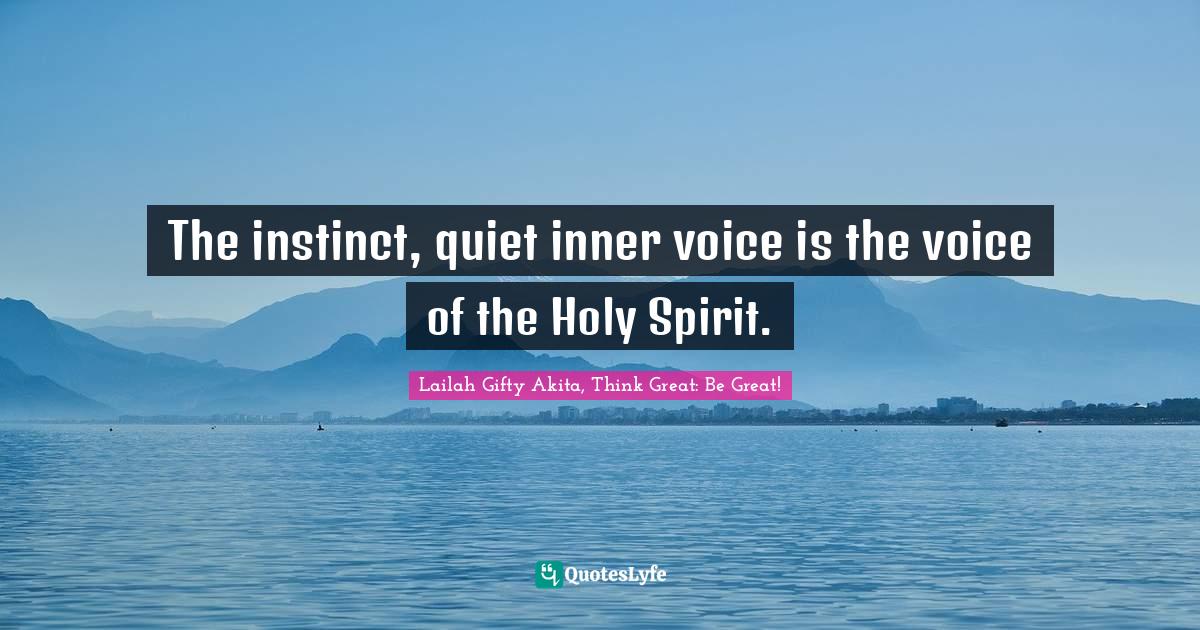 Lailah Gifty Akita, Think Great: Be Great! Quotes: "The instinct, quiet inner voice is the voice of the Holy Spirit."