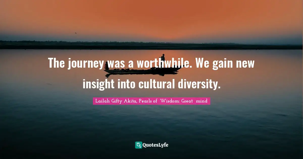 Positive Mindset Quotes: "The journey was a worthwhile. We gain new insight into cultural diversity."