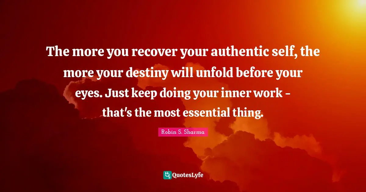 The more you recover your authentic self, the more your destiny will unfold before your eyes. Just keep doing your inner work - that's the most essential thing.