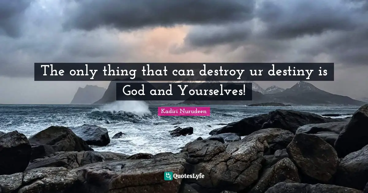 The only thing that can destroy ur destiny is God and Yourselves!