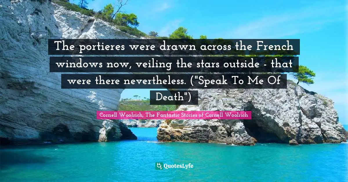 The portieres were drawn across the French windows now, veiling the stars outside - that were there nevertheless. ("Speak To Me Of Death")