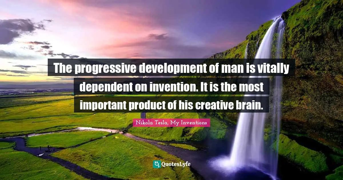The progressive development of man is vitally dependent on invention. It is the most important product of his creative brain.