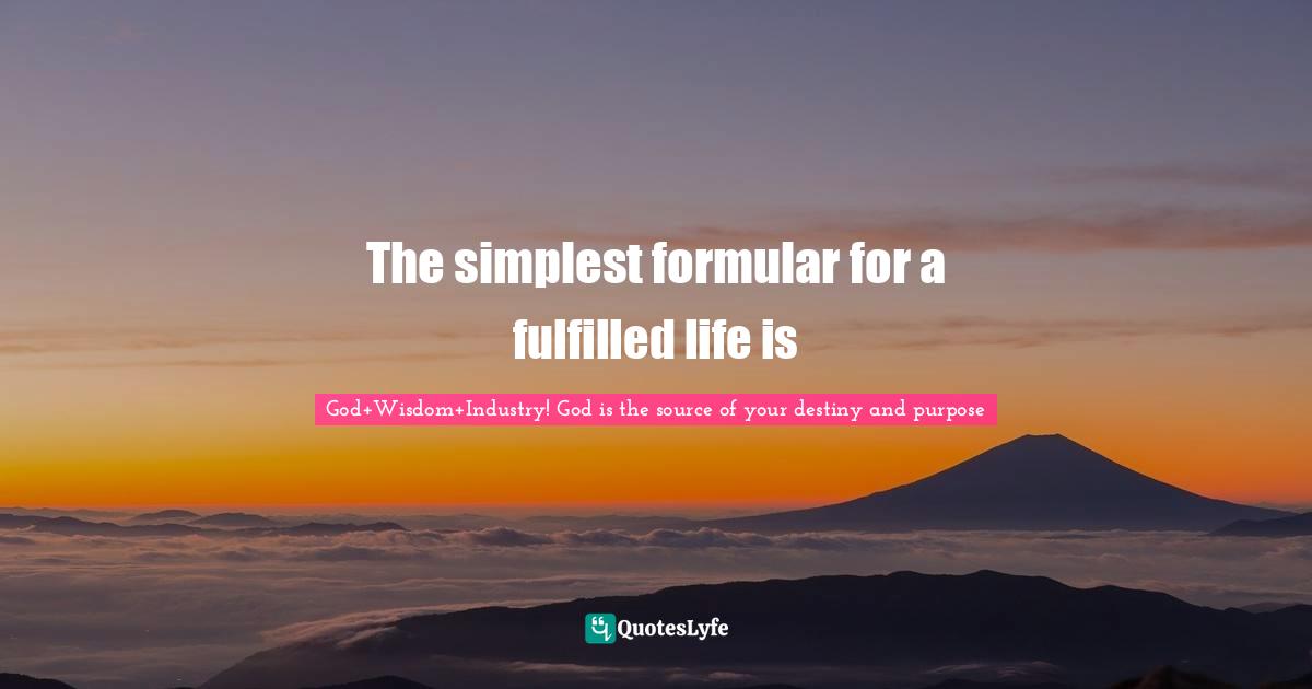 Gives Quotes: "The simplest formular for a fulfilled life is"