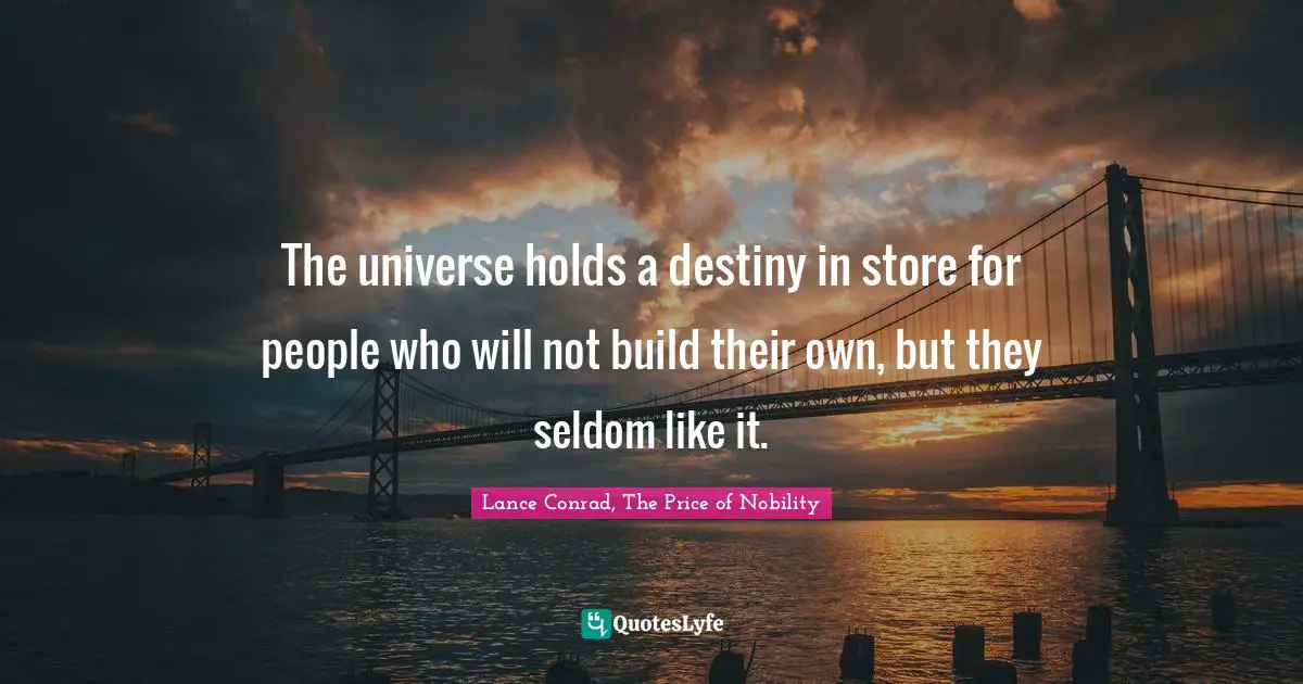 The universe holds a destiny in store for people who will not build their own, but they seldom like it.