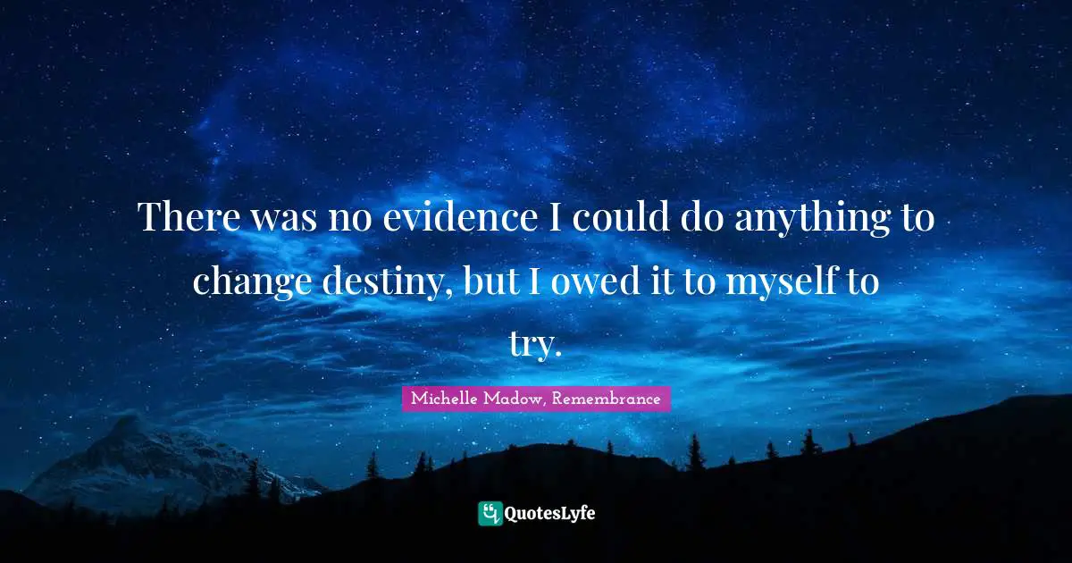 There was no evidence I could do anything to change destiny, but I owed it to myself to try.