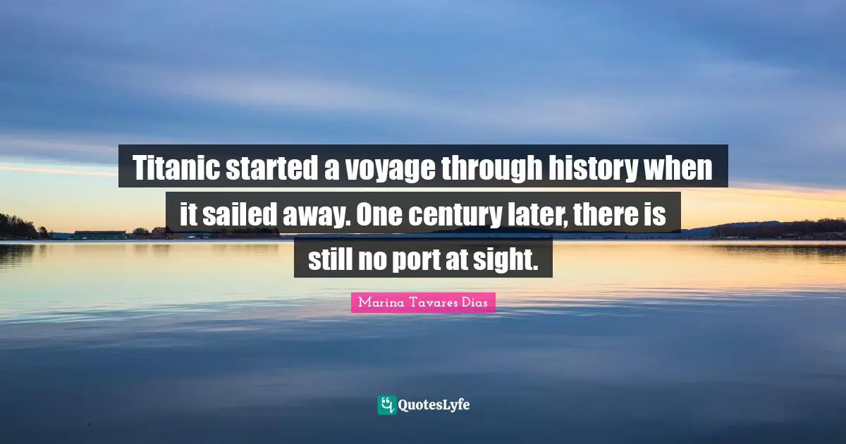 Titanic started a voyage through history when it sailed away. One century later, there is still no port at sight.