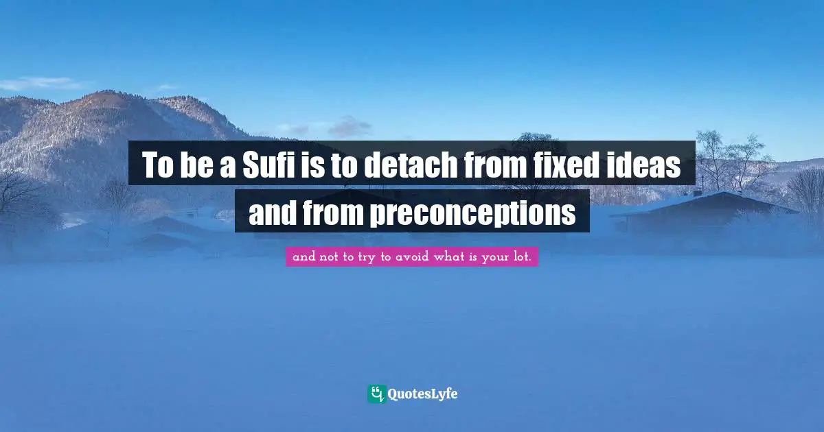 The Way Of The Sufi Quotes: "To be a Sufi is to detach from fixed ideas and from preconceptions"