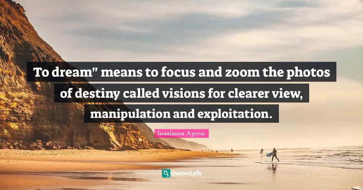 Photos Quotes: "To dream" means to focus and zoom the photos of destiny called visions for clearer view, manipulation and exploitation."