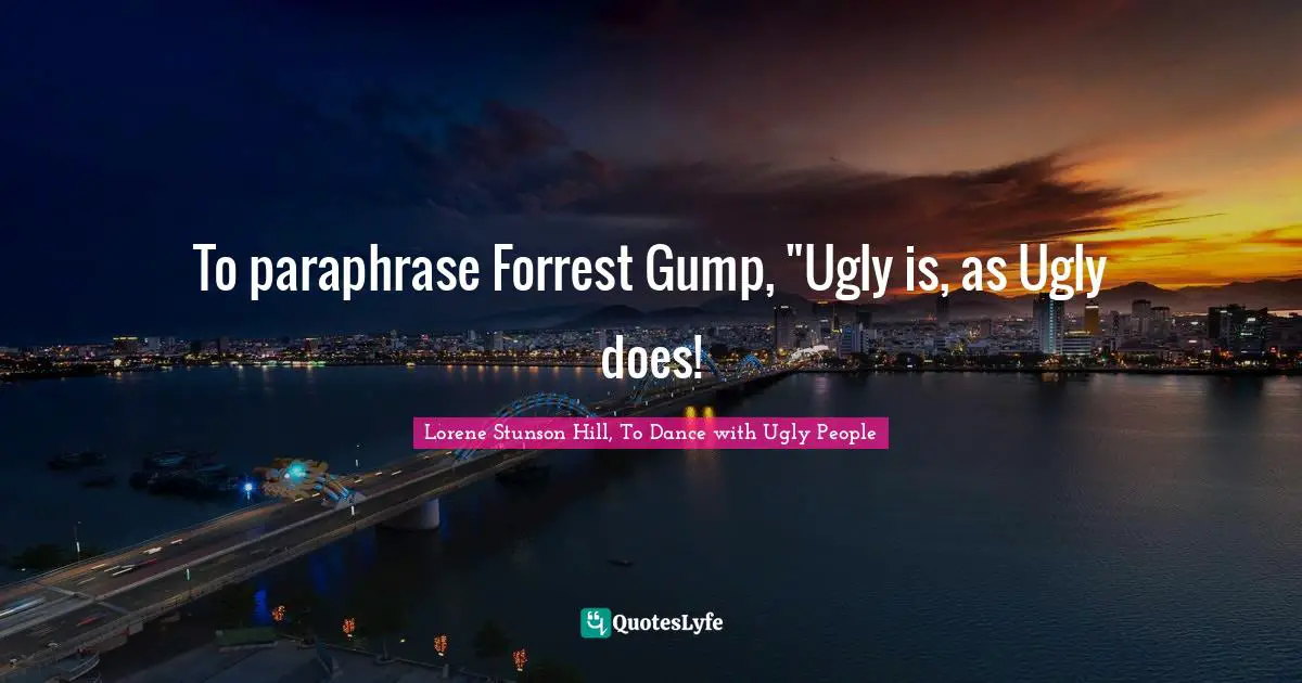 Struggles Quotes: "To paraphrase Forrest Gump, "Ugly is, as Ugly does!"
