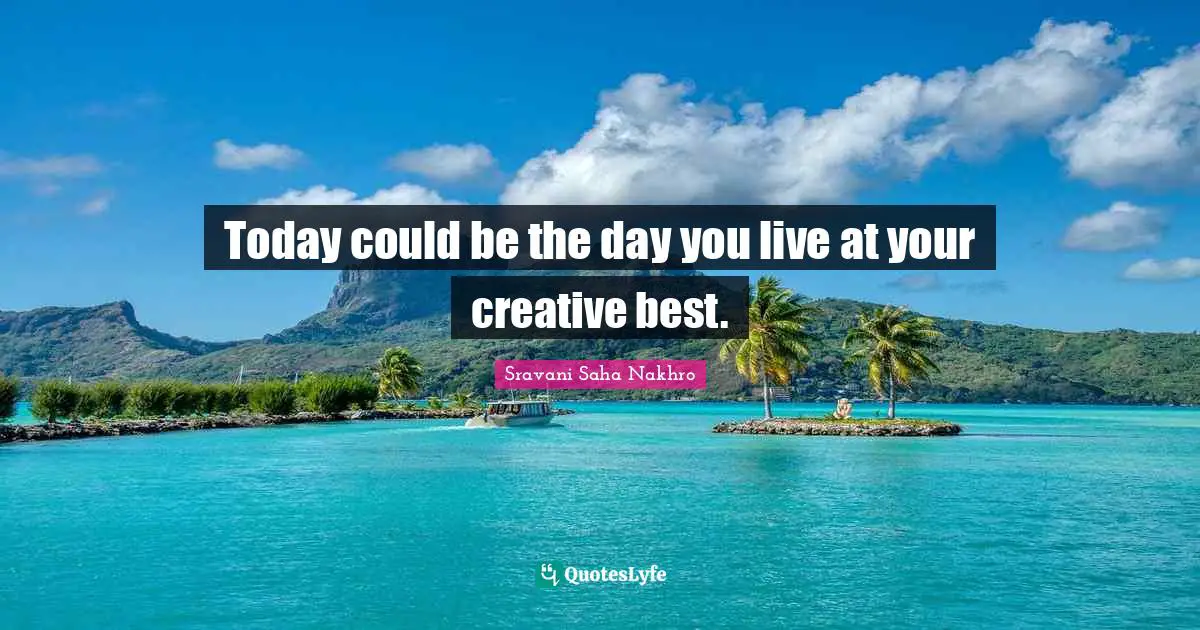 Today could be the day you live at your creative best.