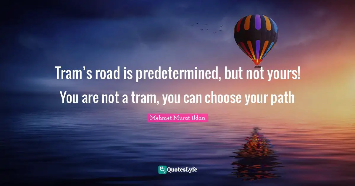 Tram’s road is predetermined, but not yours! You are not a tram, you can choose your path
