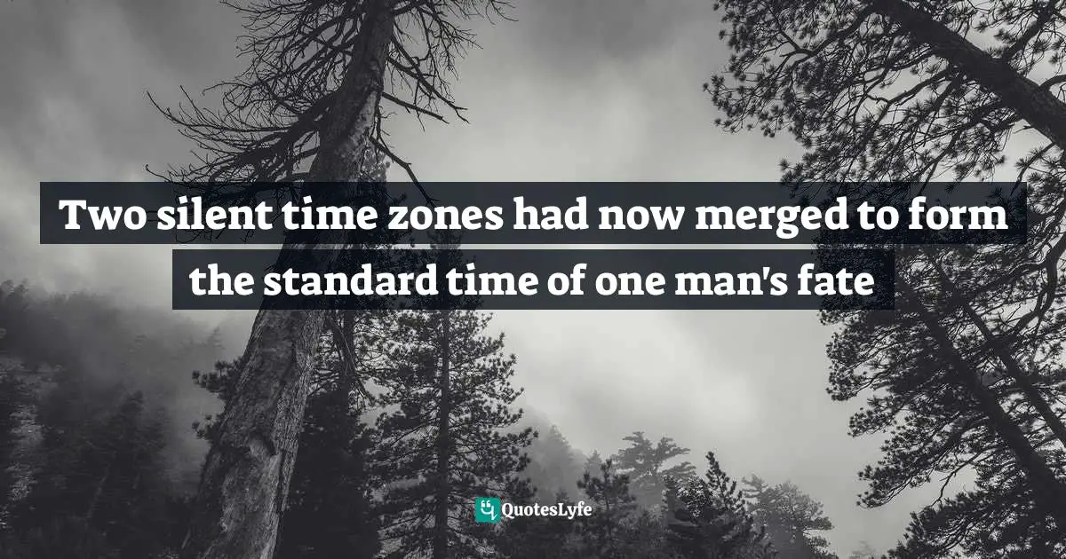 Two silent time zones had now merged to form the standard time of one man's fate