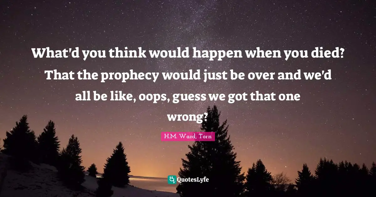 Inevitability Quotes: "What'd you think would happen when you died? That the prophecy would just be over and we'd all be like, oops, guess we got that one wrong?"
