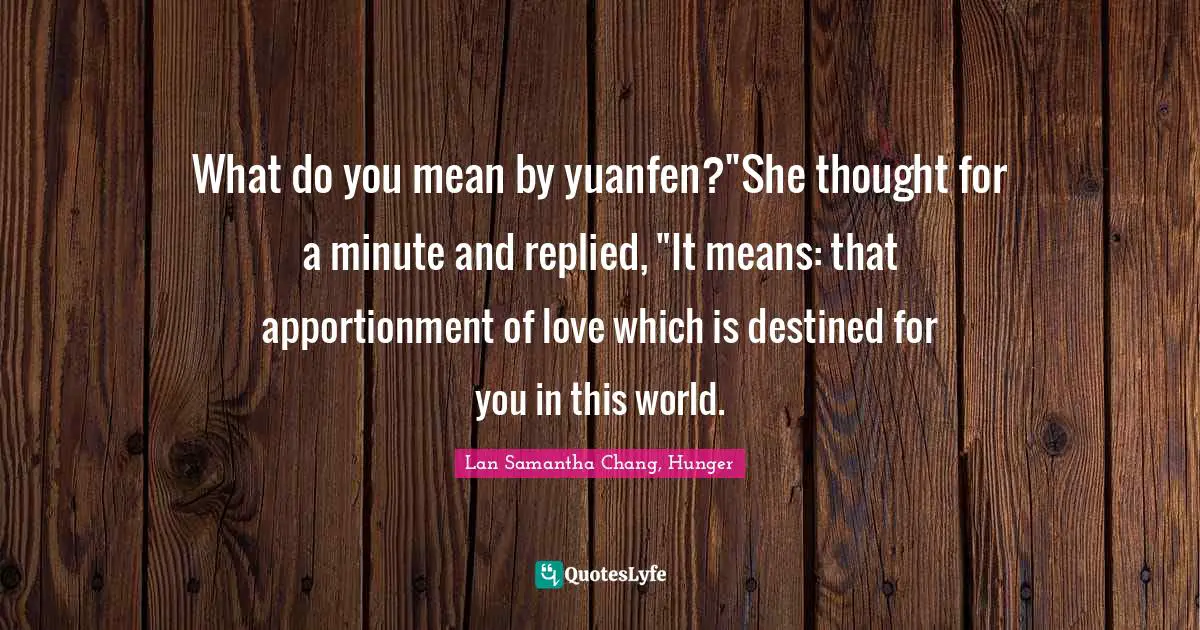 What do you mean by yuanfen?"She thought for a minute and replied, "It means: that apportionment of love which is destined for you in this world.