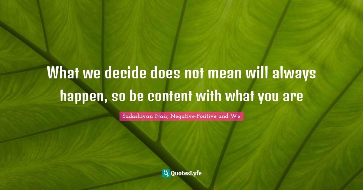 What we decide does not mean will always happen, so be content with wh