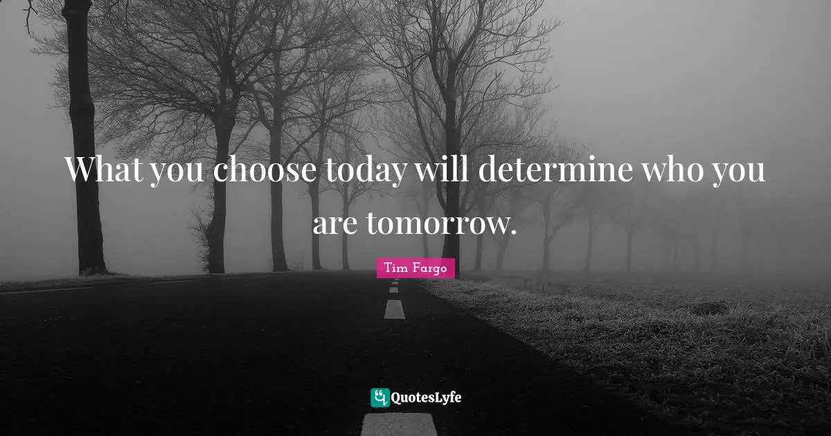 Trajectory Quotes: "What you choose today will determine who you are tomorrow."