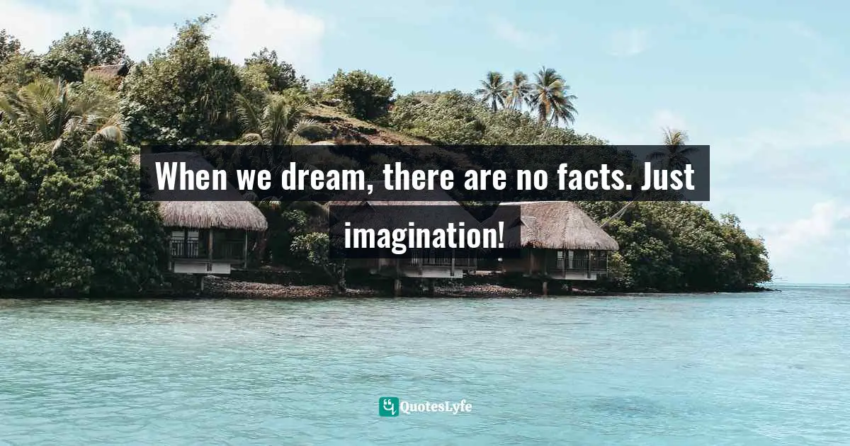 Miguel Reynolds Brandao, The Sustainable Organisation - A Paradigm For A Fairer Society: Think About Sustainability In An Age Of Technological Progress And Rising Inequality Quotes: "When we dream, there are no facts. Just imagination!"