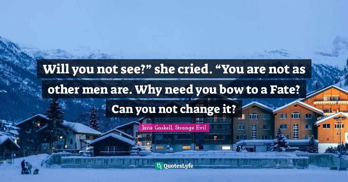 Will you not see?” she cried. “You are not as other men are. Why need you bow to a Fate? Can you not change it?