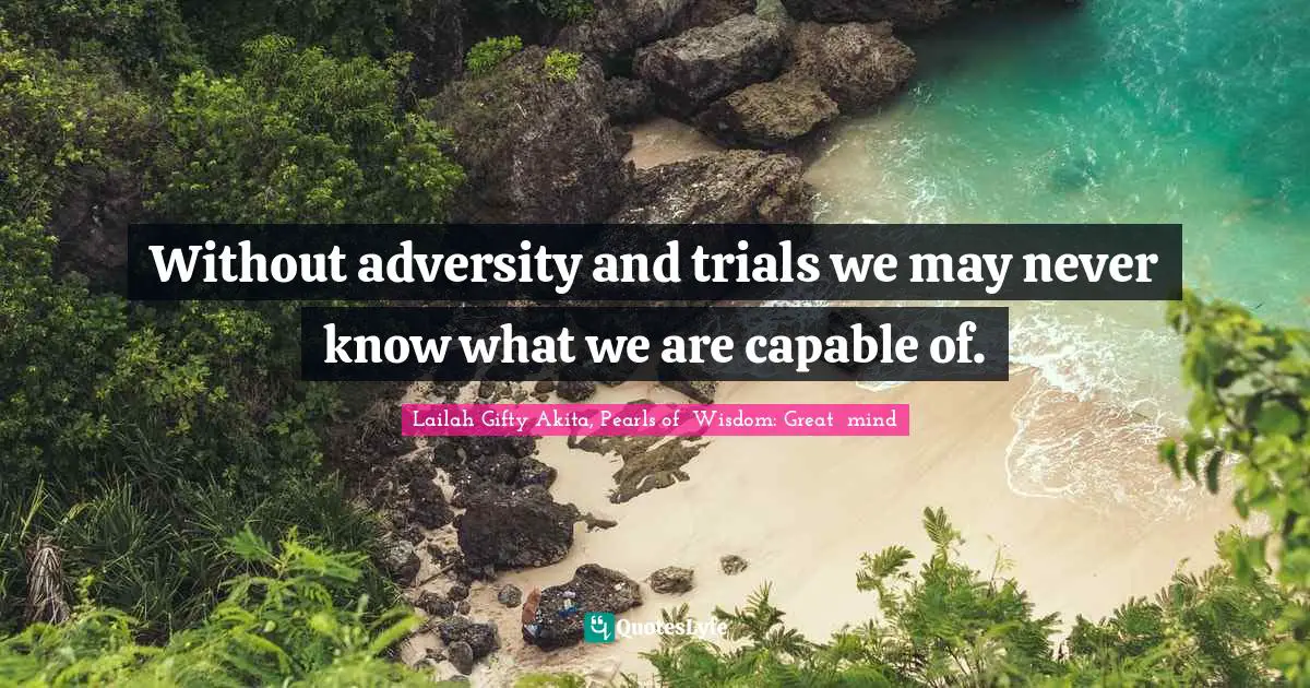 Lailah Gifty Akita, Pearls of  Wisdom: Great  mind Quotes: Without adversity and trials we may never know what we are capable of.