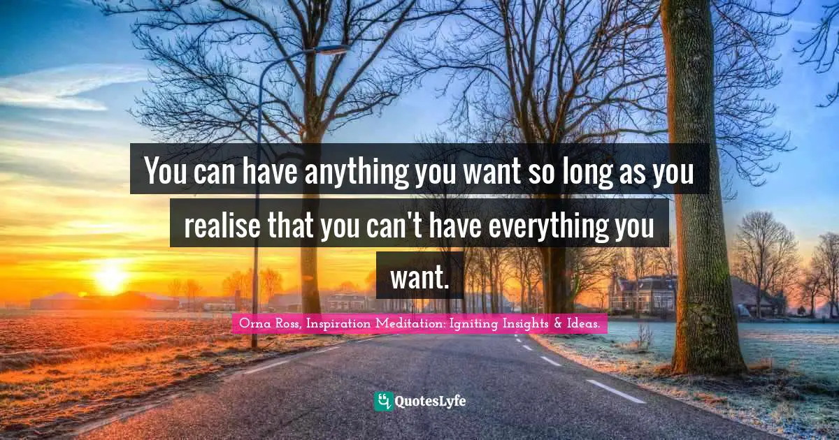 Inspirational Success Failure Quotes: "You can have anything you want so long as you realise that you can't have everything you want."