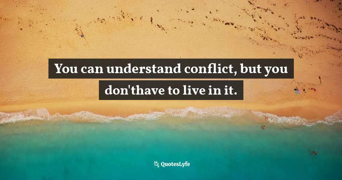 You can understand conflict, but you don'thave to live in it.