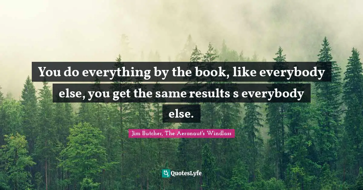 Break The Rules Quotes: "You do everything by the book, like everybody else, you get the same results s everybody else."