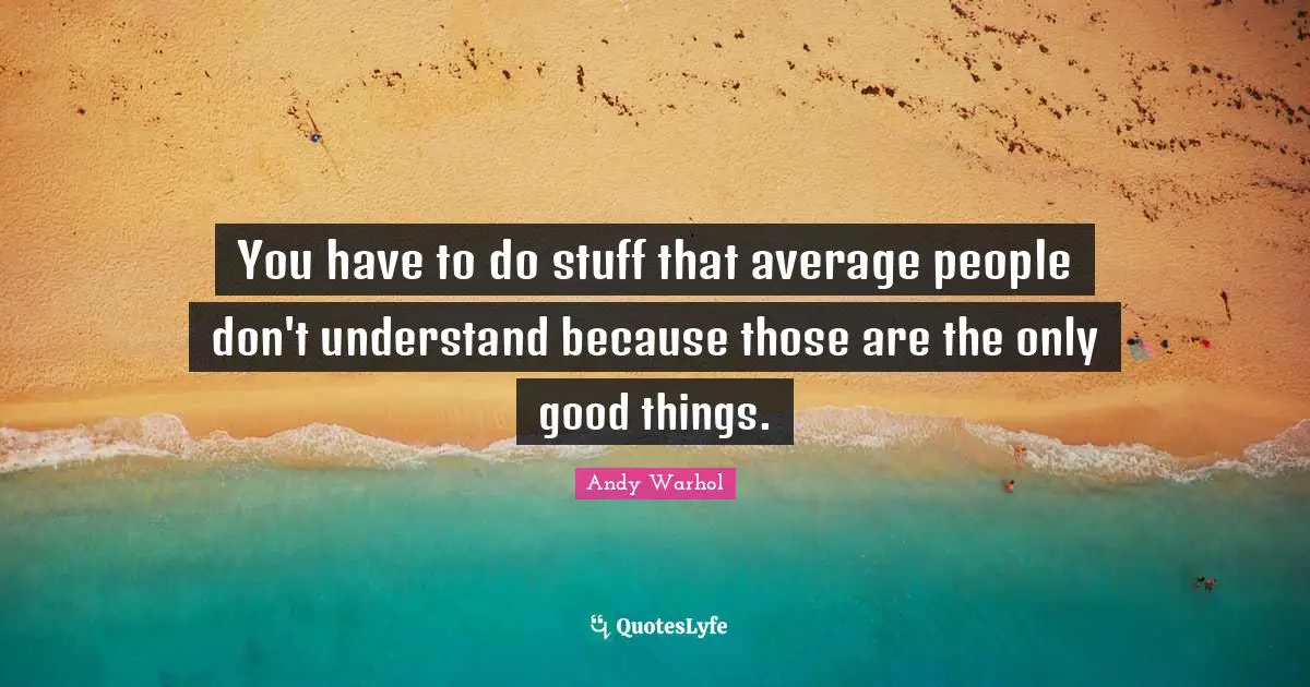 Individuality Quotes: "You have to do stuff that average people don't understand because those are the only good things."