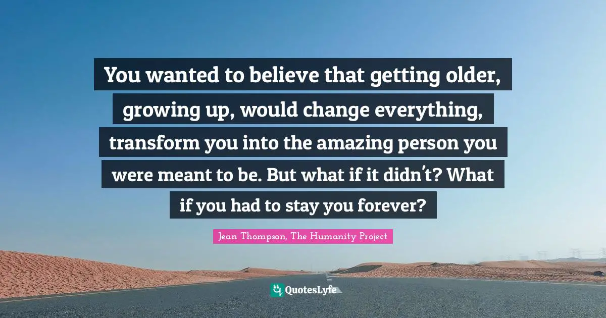 You wanted to believe that getting older, growing up, would change everything, transform you into the amazing person you were meant to be. But what if it didn't? What if you had to stay you forever?