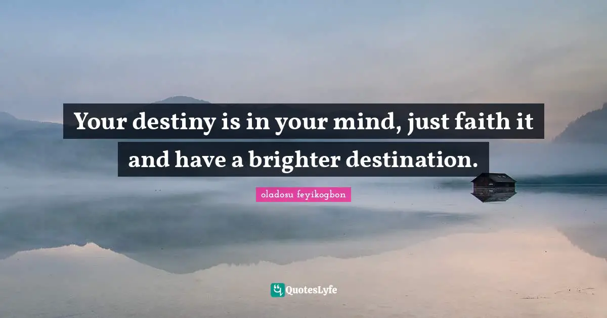 Your destiny is in your mind, just faith it and have a brighter destination.