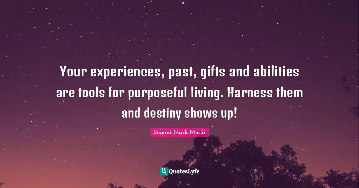 Bidemi Mark-Mordi Quotes: "Your experiences, past, gifts and abilities are tools for purposeful living. Harness them and destiny shows up!"