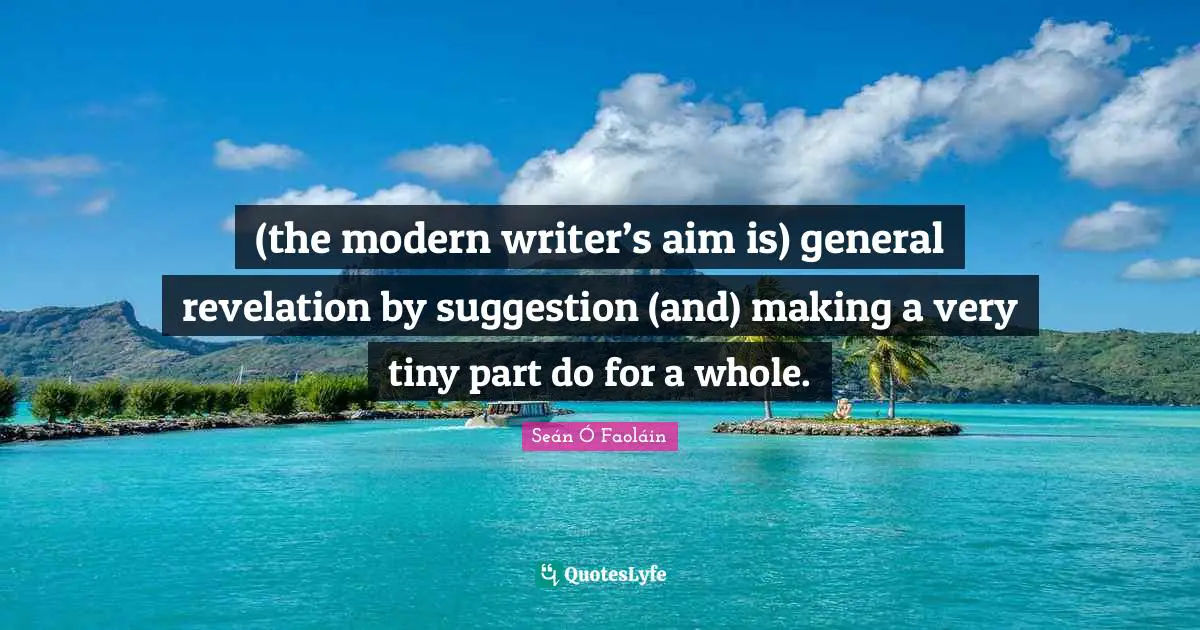(the modern writer’s aim is) general revelation by suggestion (and) making a very tiny part do for a whole.