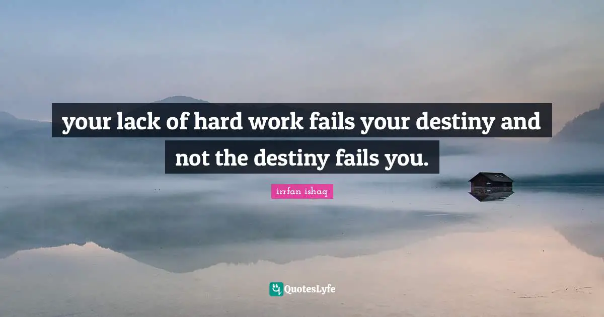 your lack of hard work fails your destiny and not the destiny fails you.