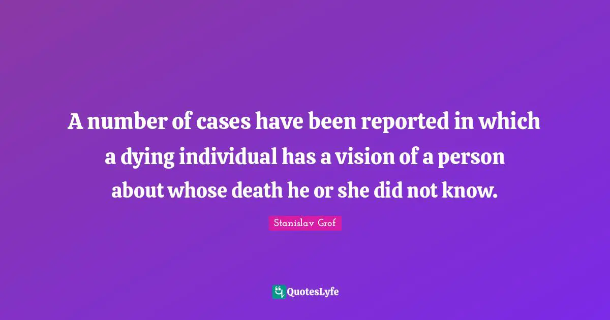 A number of cases have been reported in which a dying individual has a vision of a person about whose death he or she did not know.
