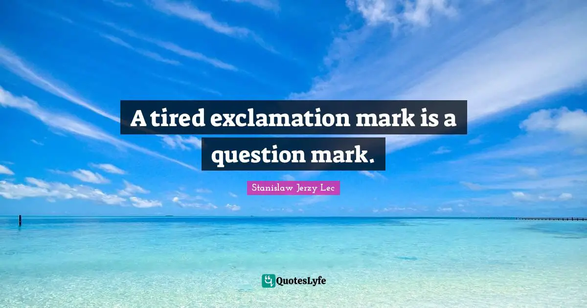 Question Quotes: "A tired exclamation mark is a question mark."