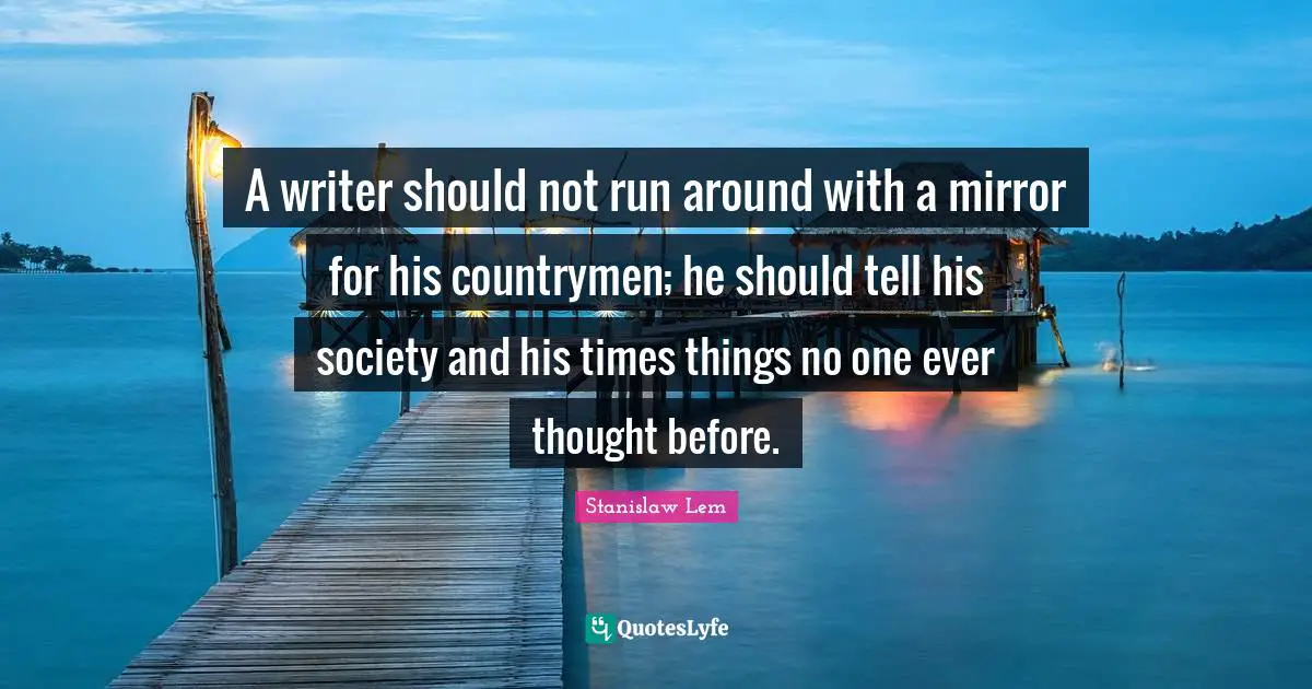 A writer should not run around with a mirror for his countrymen; he should tell his society and his times things no one ever thought before.