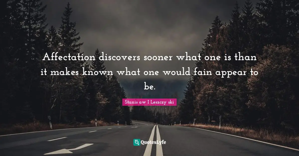 Affectation discovers sooner what one is than it makes known what one would fain appear to be.