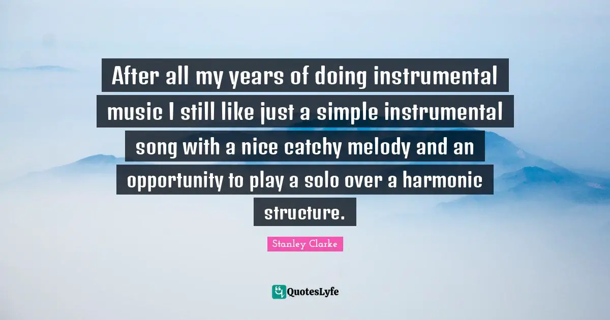 Instrumental Music Quotes: "After all my years of doing instrumental music I still like just a simple instrumental song with a nice catchy melody and an opportunity to play a solo over a harmonic structure."