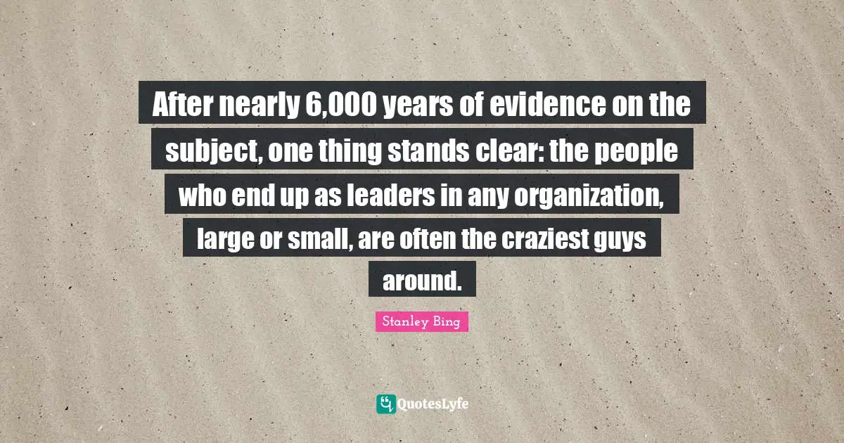 After nearly 6,000 years of evidence on the subject, one thing stands clear: the people who end up as leaders in any organization, large or small, are often the craziest guys around.