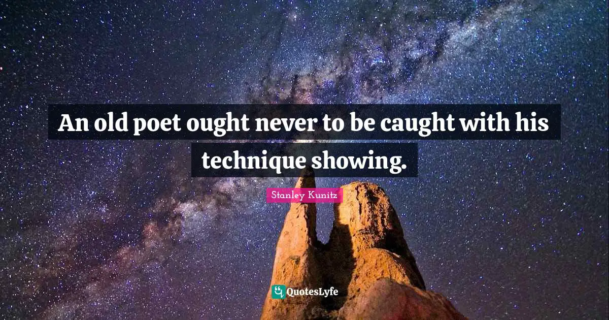 An old poet ought never to be caught with his technique showing.