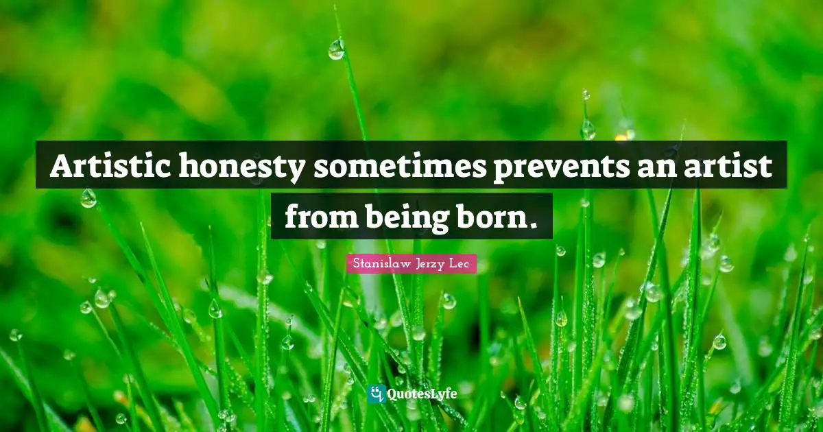Artistic honesty sometimes prevents an artist from being born.