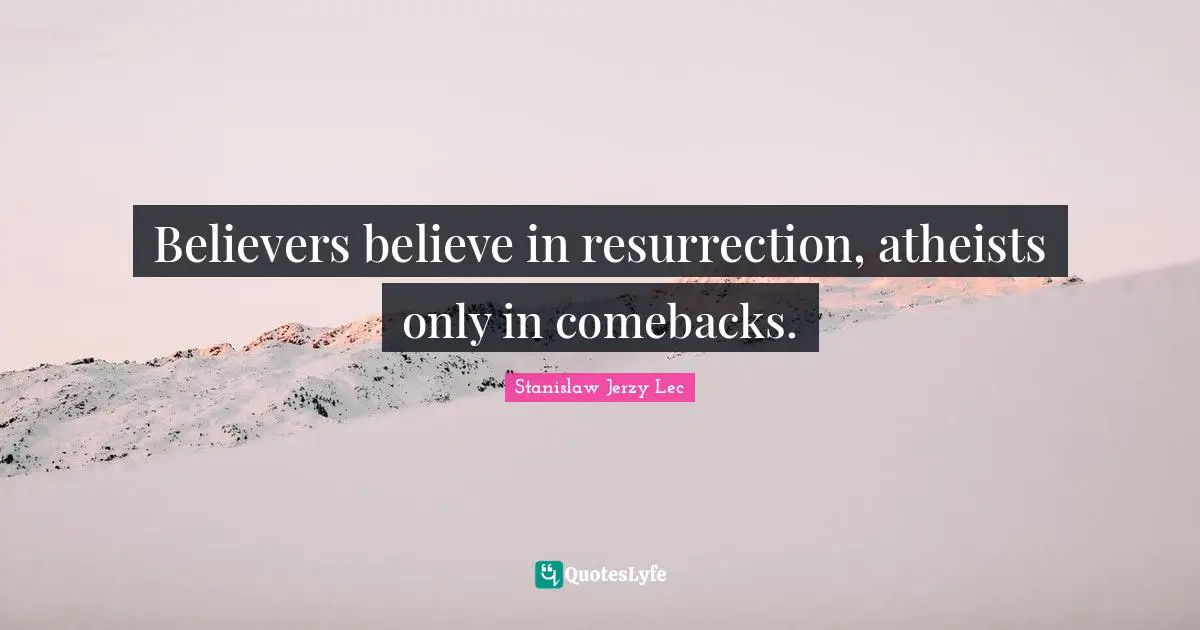 The Resurrection Quotes: "Believers believe in resurrection, atheists only in comebacks."