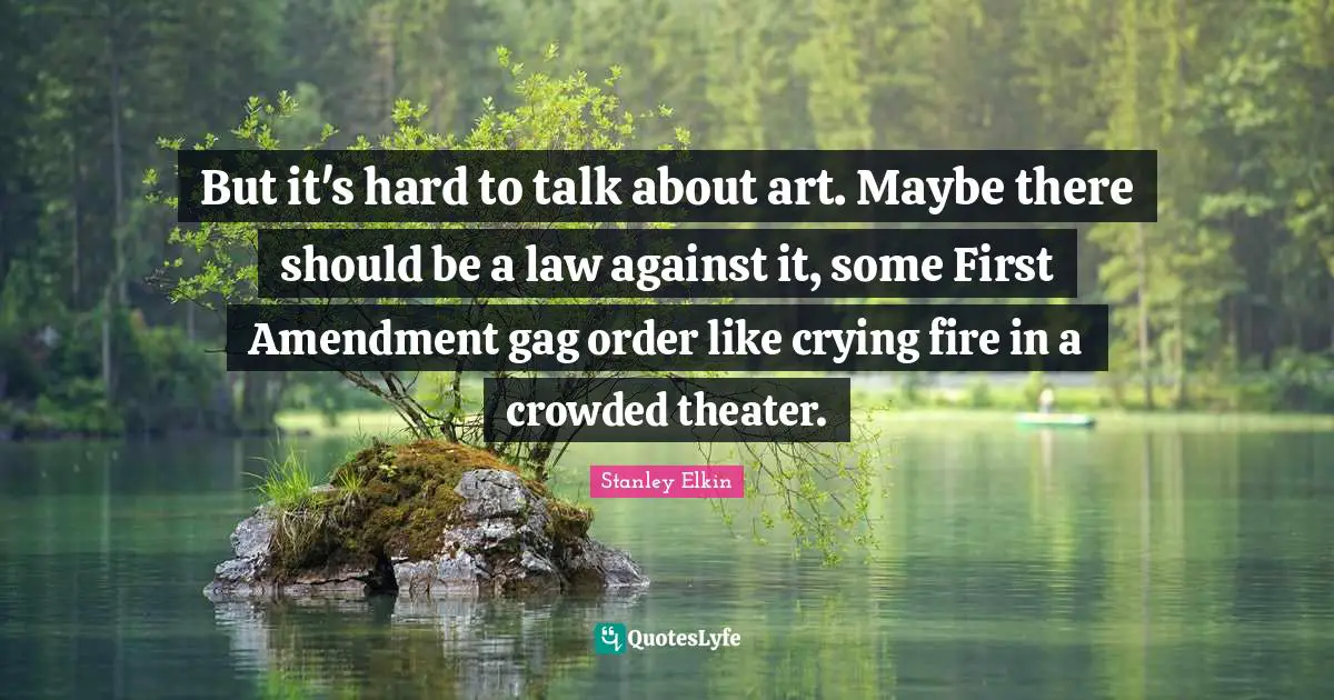 But it's hard to talk about art. Maybe there should be a law against it, some First Amendment gag order like crying fire in a crowded theater.