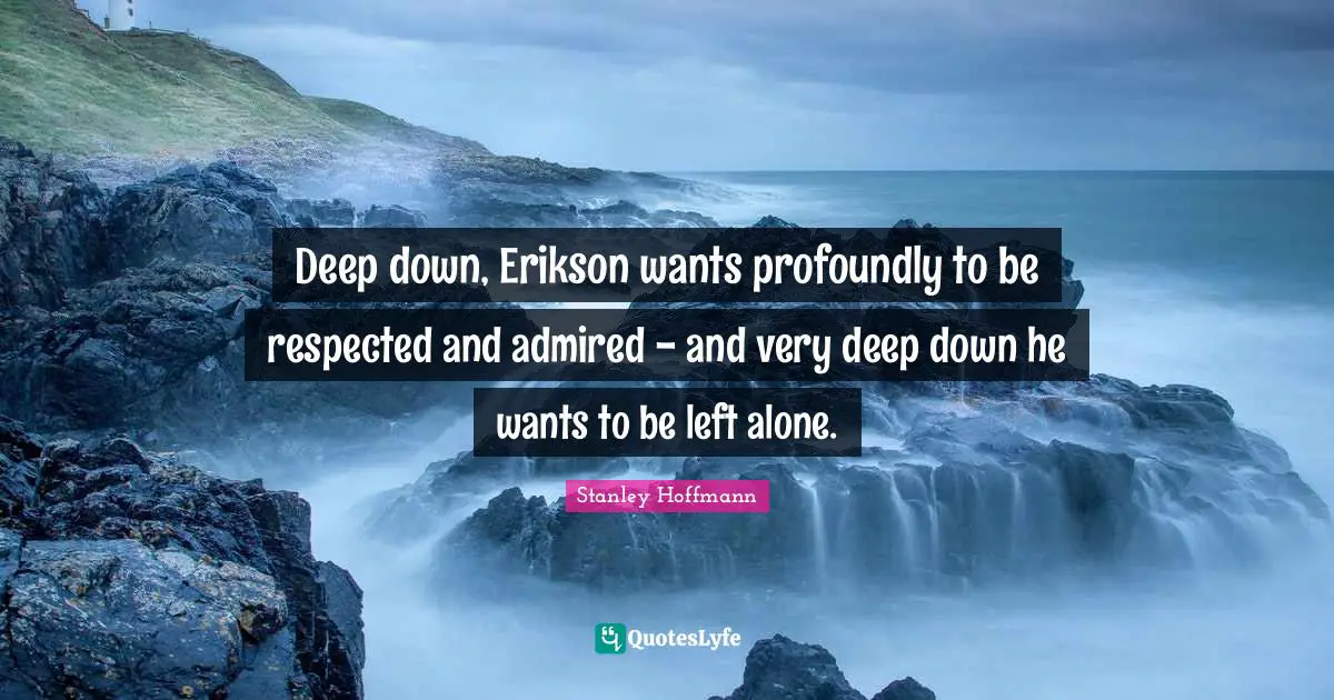 Deep down, Erikson wants profoundly to be respected and admired - and very deep down he wants to be left alone.