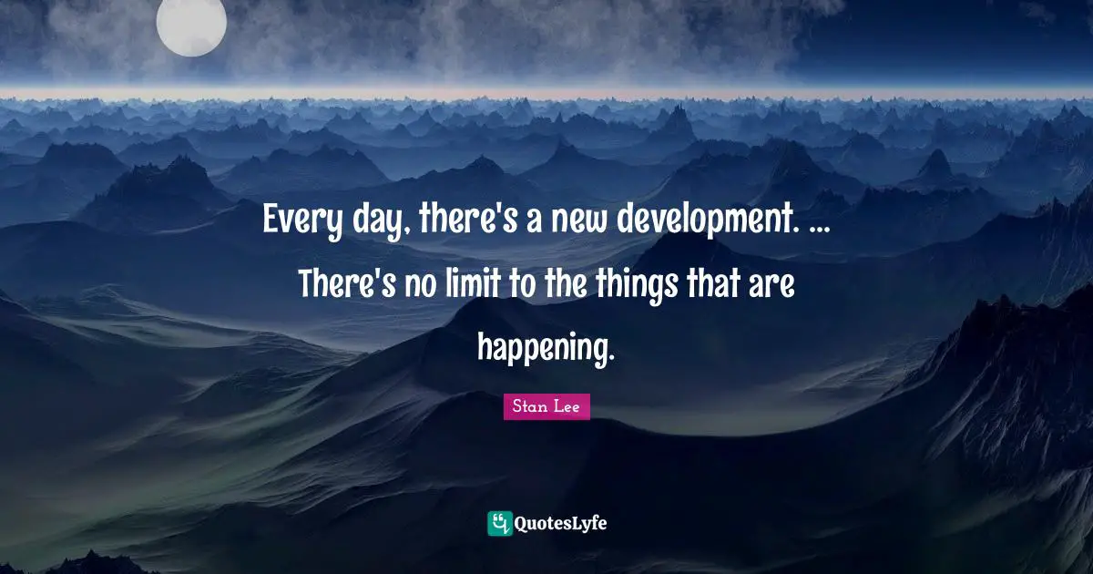 Every day, there's a new development. ... There's no limit to the things that are happening.